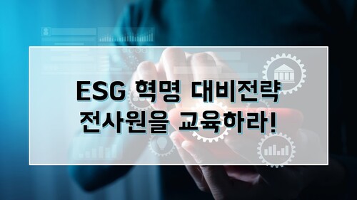 ESG 혁명 대비전략-전사원을 교육하라!