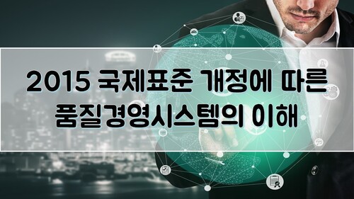 2015 국제표준 개정에 따른 품질경영시스템의 이해